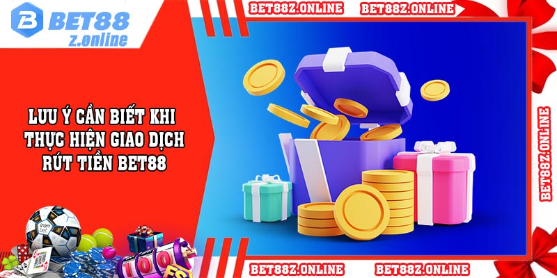 Lưu ý cần biết khi thực hiện giao dịch rút tiền BET88